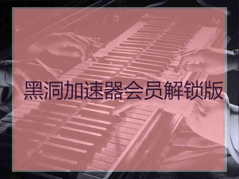 黑洞加速器会员解锁版