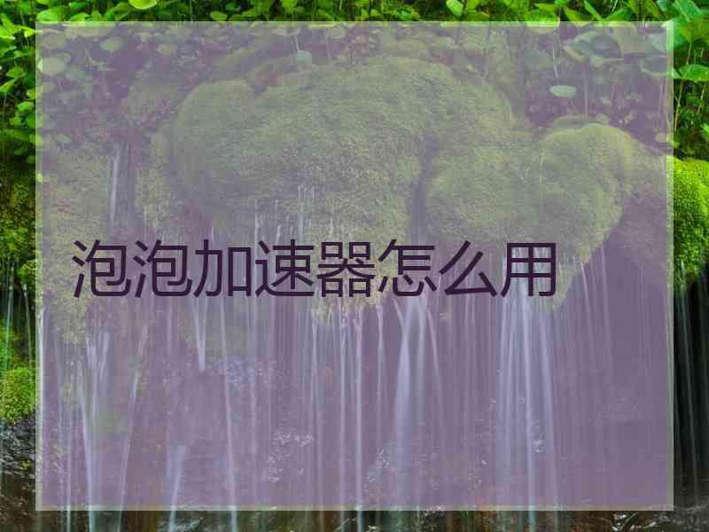泡泡加速器怎么用