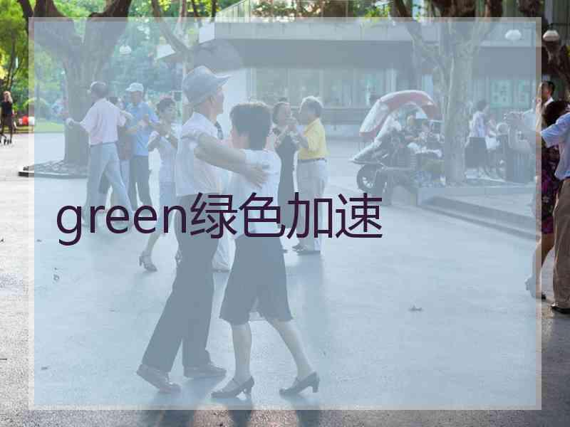 green绿色加速