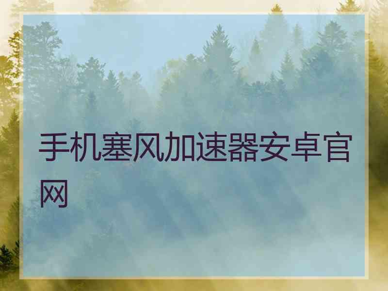 手机塞风加速器安卓官网