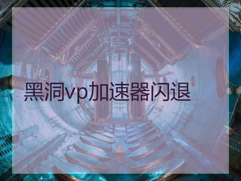 黑洞vp加速器闪退