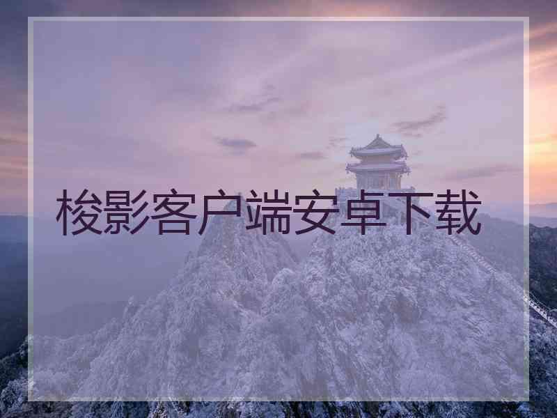 梭影客户端安卓下载